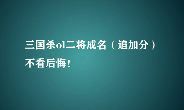 三国杀ol二将成名（追加分）不看后悔！