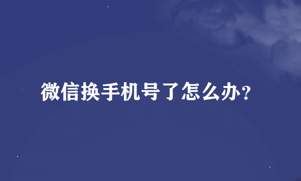 微信换手机号了怎么办？