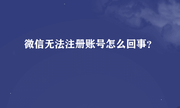 微信无法注册账号怎么回事？