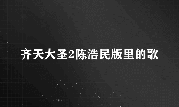 齐天大圣2陈浩民版里的歌