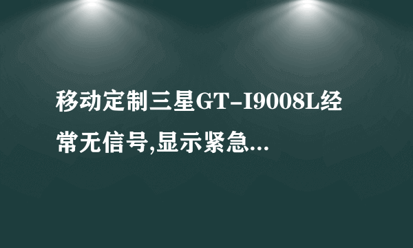 移动定制三星GT-I9008L经常无信号,显示紧急呼叫,换过SIM卡仍有这样的情况,如何解决