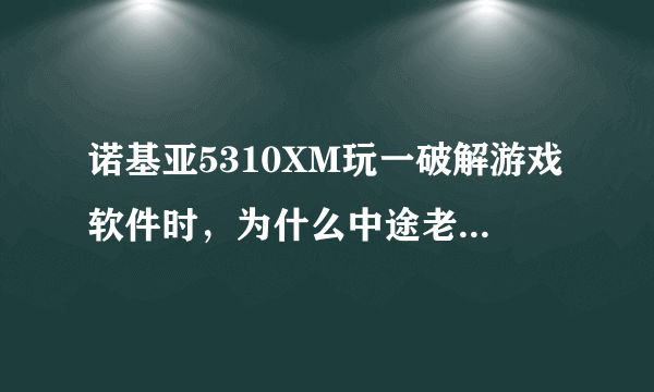 诺基亚5310XM玩一破解游戏软件时，为什么中途老出现应用软件错误？