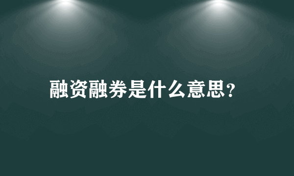 融资融券是什么意思？