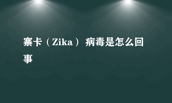 寨卡（Zika） 病毒是怎么回事