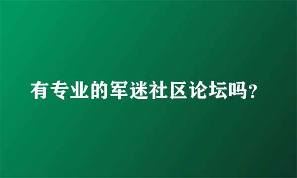 有专业的军迷社区论坛吗？