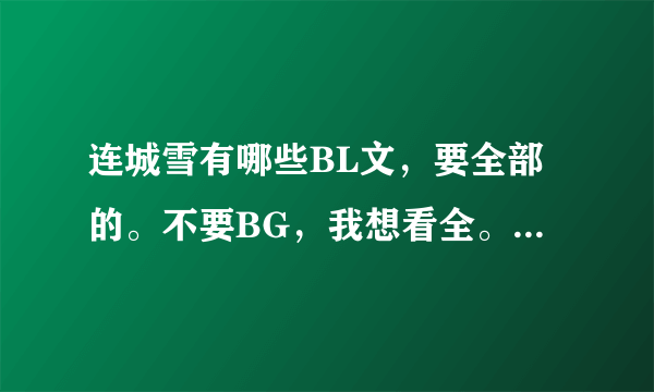 连城雪有哪些BL文，要全部的。不要BG，我想看全。只要在线回答就OK。