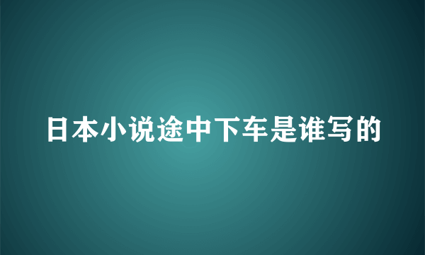 日本小说途中下车是谁写的