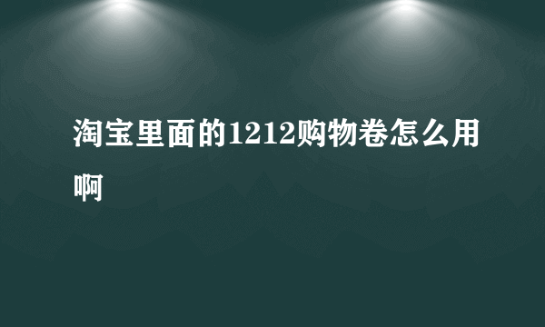 淘宝里面的1212购物卷怎么用啊