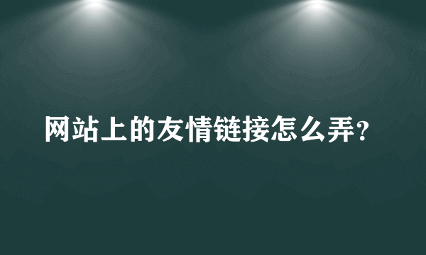 网站上的友情链接怎么弄？