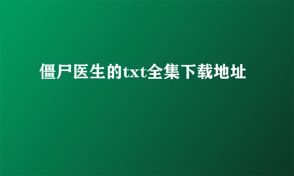 僵尸医生的txt全集下载地址