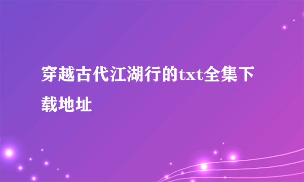 穿越古代江湖行的txt全集下载地址