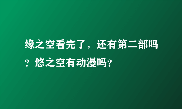 缘之空看完了，还有第二部吗？悠之空有动漫吗？