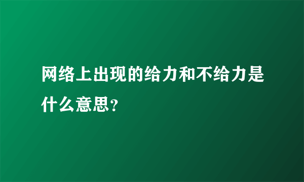 网络上出现的给力和不给力是什么意思？