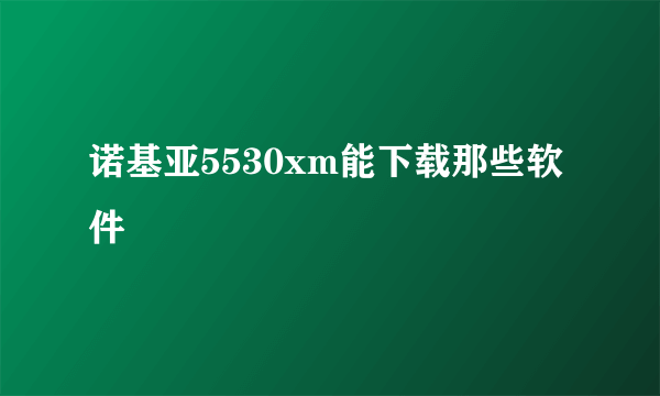 诺基亚5530xm能下载那些软件