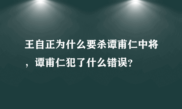 王自正为什么要杀谭甫仁中将，谭甫仁犯了什么错误？