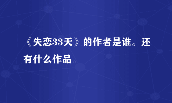 《失恋33天》的作者是谁。还有什么作品。