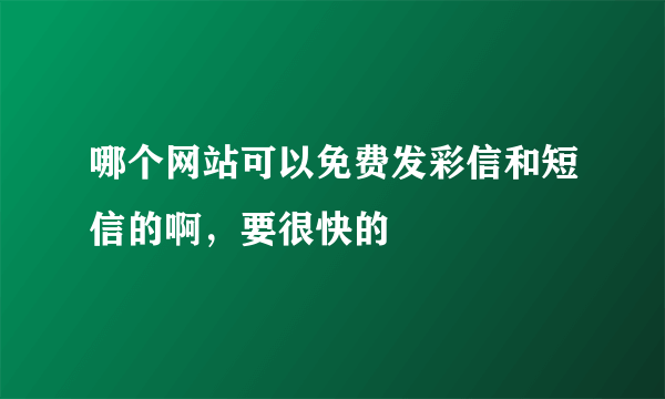 哪个网站可以免费发彩信和短信的啊，要很快的