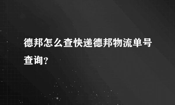 德邦怎么查快递德邦物流单号查询？