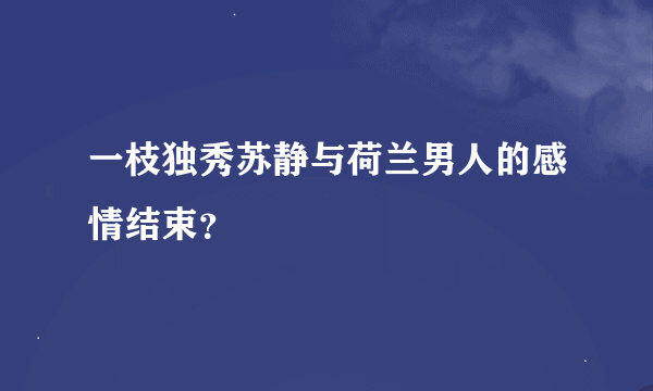 一枝独秀苏静与荷兰男人的感情结束？