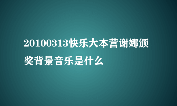 20100313快乐大本营谢娜颁奖背景音乐是什么