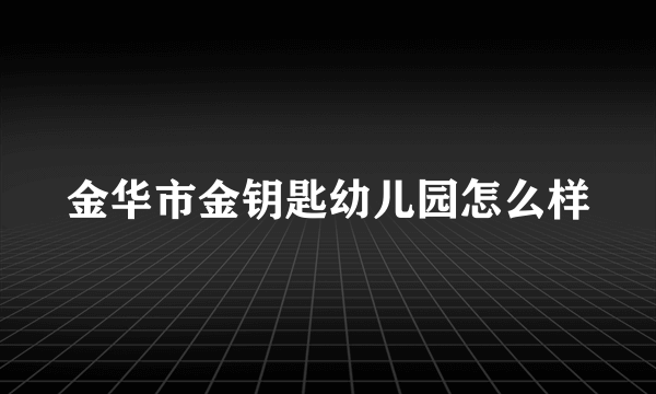 金华市金钥匙幼儿园怎么样