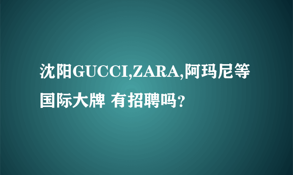 沈阳GUCCI,ZARA,阿玛尼等国际大牌 有招聘吗？