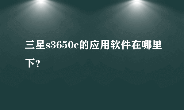 三星s3650c的应用软件在哪里下？