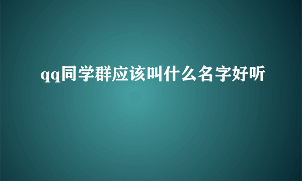 qq同学群应该叫什么名字好听