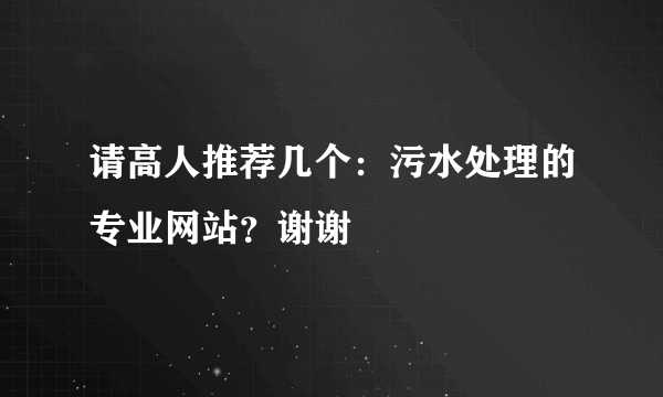 请高人推荐几个：污水处理的专业网站？谢谢