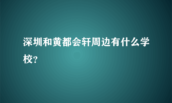 深圳和黄都会轩周边有什么学校？