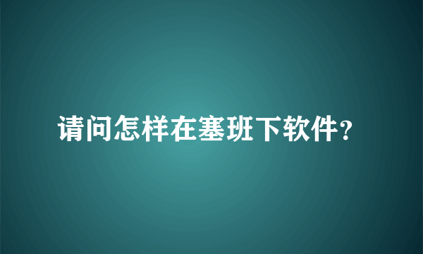 请问怎样在塞班下软件？