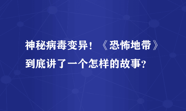 神秘病毒变异！《恐怖地带》到底讲了一个怎样的故事？