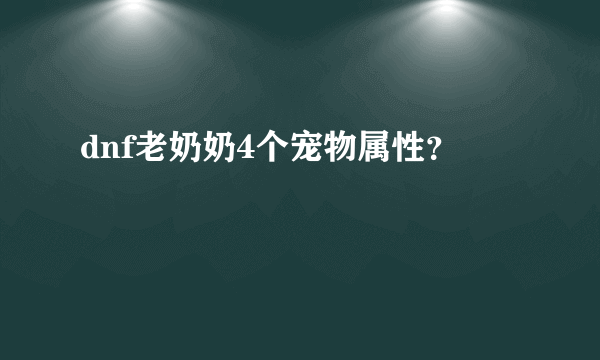 dnf老奶奶4个宠物属性？