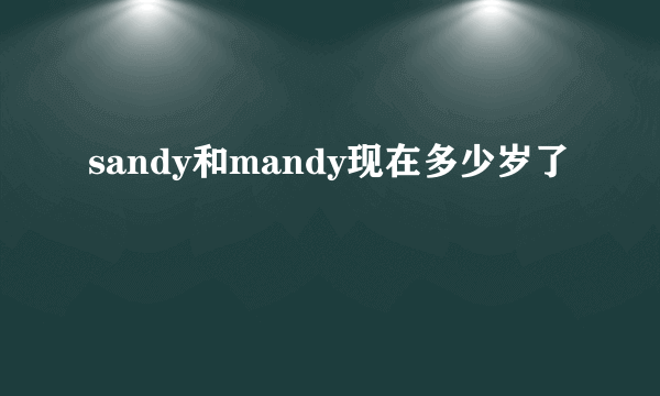 sandy和mandy现在多少岁了