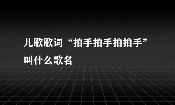 儿歌歌词“拍手拍手拍拍手”叫什么歌名