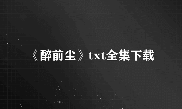 《醉前尘》txt全集下载