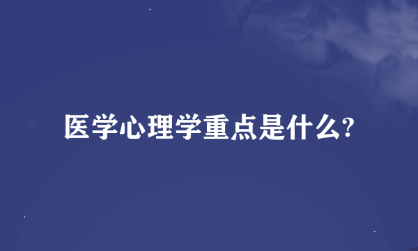 医学心理学重点是什么?