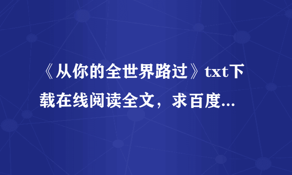 《从你的全世界路过》txt下载在线阅读全文，求百度网盘云资源