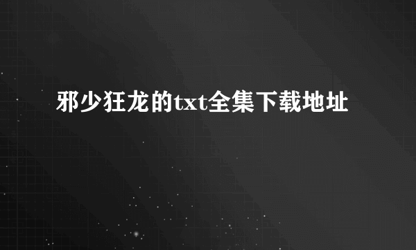 邪少狂龙的txt全集下载地址