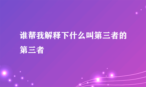 谁帮我解释下什么叫第三者的第三者