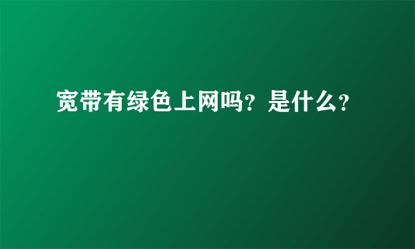 宽带有绿色上网吗？是什么？