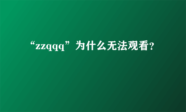 “zzqqq”为什么无法观看？