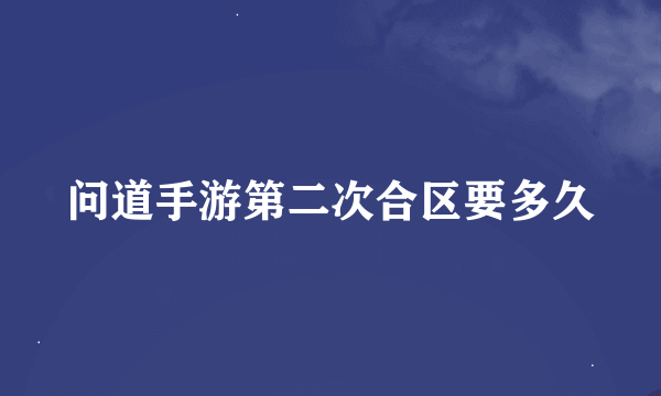 问道手游第二次合区要多久