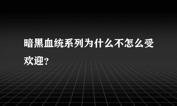 暗黑血统系列为什么不怎么受欢迎？