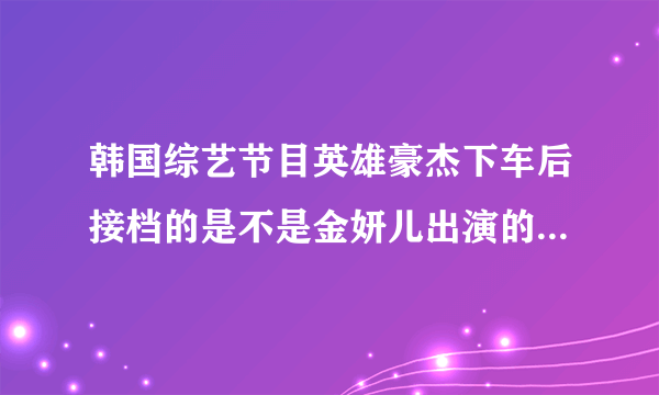 韩国综艺节目英雄豪杰下车后接档的是不是金妍儿出演的kiss&try？