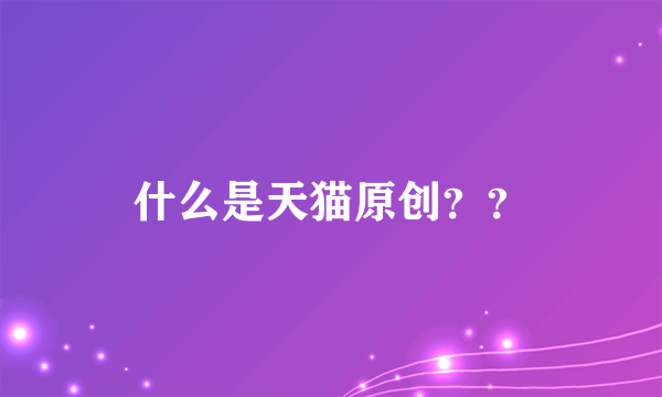 什么是天猫原创？？