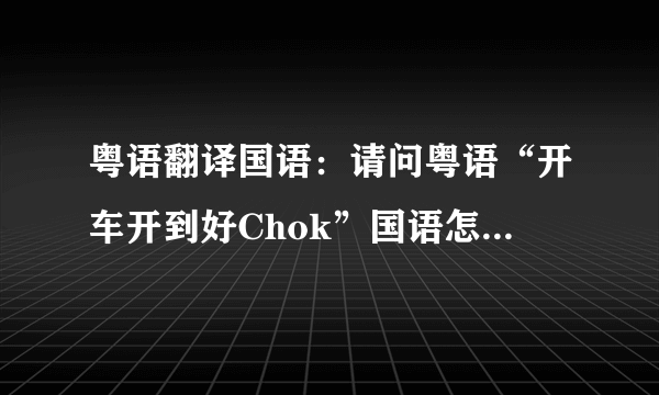 粤语翻译国语：请问粤语“开车开到好Chok”国语怎么翻译啊？