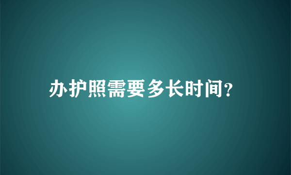 办护照需要多长时间？