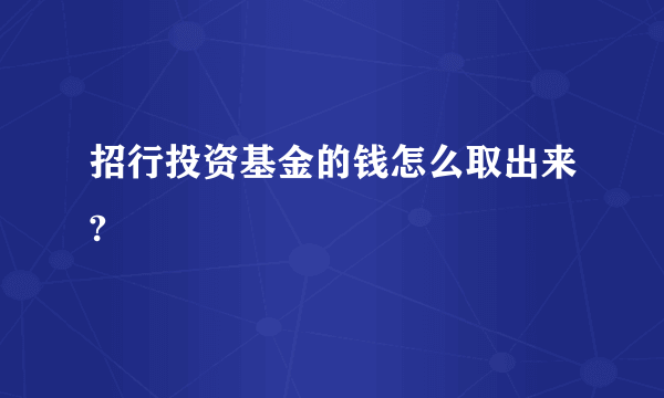 招行投资基金的钱怎么取出来?