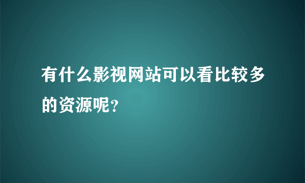 有什么影视网站可以看比较多的资源呢？